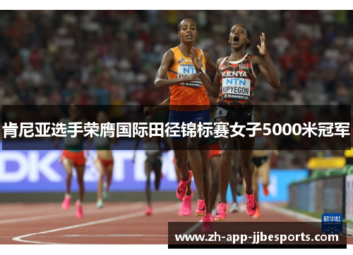 肯尼亚选手荣膺国际田径锦标赛女子5000米冠军