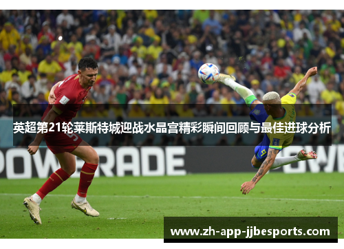 英超第21轮莱斯特城迎战水晶宫精彩瞬间回顾与最佳进球分析 英超第21轮莱斯特城迎战水晶宫精彩瞬间回顾与最佳进球分析