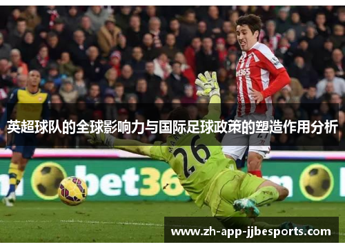 英超球队的全球影响力与国际足球政策的塑造作用分析