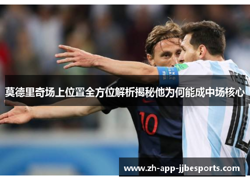莫德里奇场上位置全方位解析揭秘他为何能成中场核心