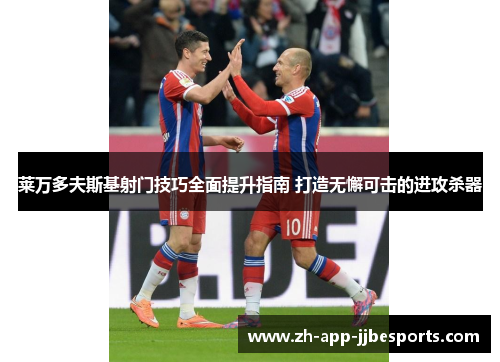 莱万多夫斯基射门技巧全面提升指南 打造无懈可击的进攻杀器