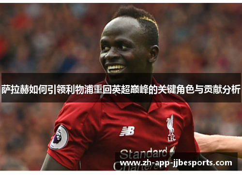 萨拉赫如何引领利物浦重回英超巅峰的关键角色与贡献分析