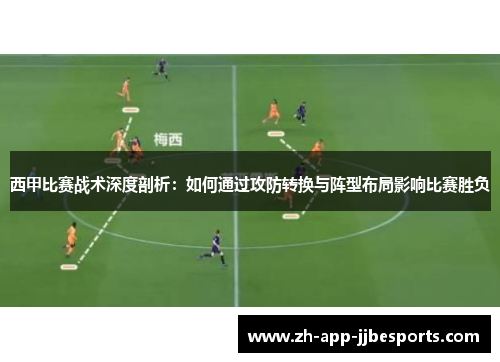 西甲比赛战术深度剖析：如何通过攻防转换与阵型布局影响比赛胜负