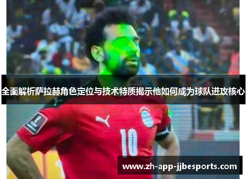 全面解析萨拉赫角色定位与技术特质揭示他如何成为球队进攻核心 全面解析萨拉赫角色定位与技术特质揭示他如何成为球队进攻核心