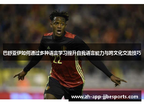 巴舒亚伊如何通过多种语言学习提升自我语言能力与跨文化交流技巧 巴舒亚伊如何通过多种语言学习提升自我语言能力与跨文化交流技巧