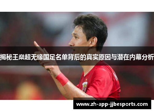 揭秘王燊超无缘国足名单背后的真实原因与潜在内幕分析