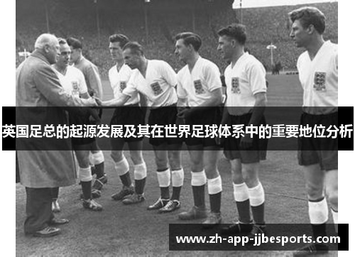 英国足总的起源发展及其在世界足球体系中的重要地位分析