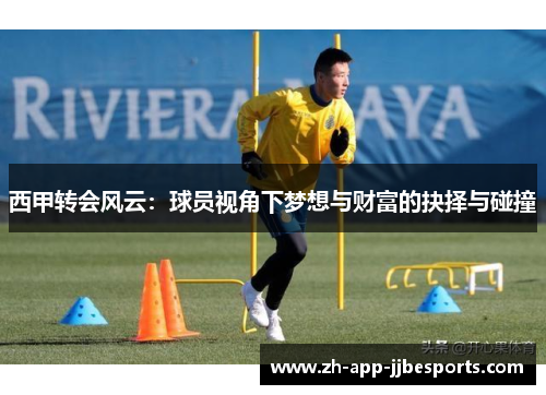 西甲转会风云：球员视角下梦想与财富的抉择与碰撞