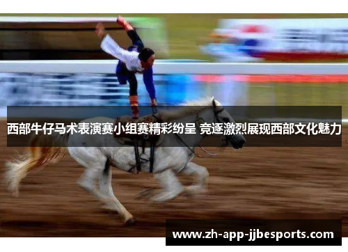 西部牛仔马术表演赛小组赛精彩纷呈 竞逐激烈展现西部文化魅力