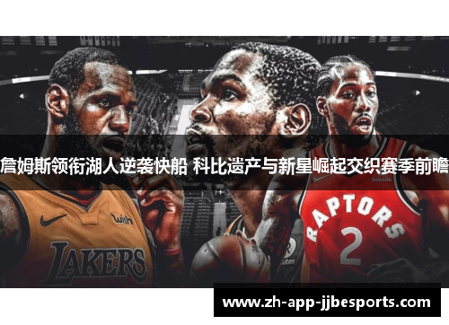 詹姆斯领衔湖人逆袭快船 科比遗产与新星崛起交织赛季前瞻 詹姆斯领衔湖人逆袭快船 科比遗产与新星崛起交织赛季前瞻