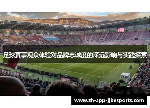 足球赛事观众体验对品牌忠诚度的深远影响与实践探索 足球赛事观众体验对品牌忠诚度的深远影响与实践探索