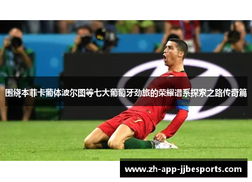 围绕本菲卡葡体波尔图等七大葡萄牙劲旅的荣耀谱系探索之路传奇篇 围绕本菲卡葡体波尔图等七大葡萄牙劲旅的荣耀谱系探索之路传奇篇