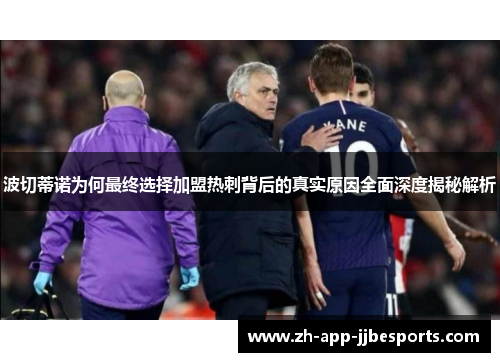 波切蒂诺为何最终选择加盟热刺背后的真实原因全面深度揭秘解析 波切蒂诺为何最终选择加盟热刺背后的真实原因全面深度揭秘解析