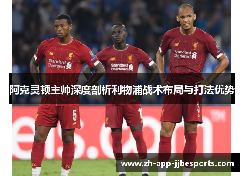 阿克灵顿主帅深度剖析利物浦战术布局与打法优势 阿克灵顿主帅深度剖析利物浦战术布局与打法优势