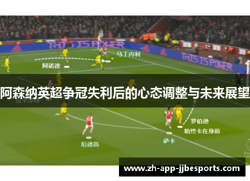 阿森纳英超争冠失利后的心态调整与未来展望