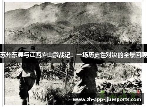 苏州东吴与江西庐山激战记:一场历史性对决的全景回顾 苏州东吴与江西庐山激战记:一场历史性对决的全景回顾