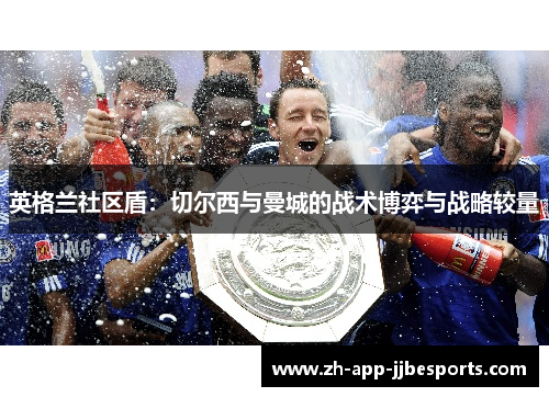 英格兰社区盾:切尔西与曼城的战术博弈与战略较量 英格兰社区盾:切尔西与曼城的战术博弈与战略较量