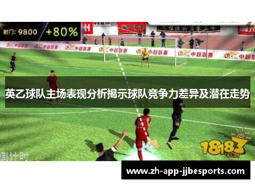 英乙球队主场表现分析揭示球队竞争力差异及潜在走势