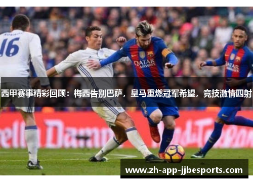 西甲赛事精彩回顾：梅西告别巴萨，皇马重燃冠军希望，竞技激情四射