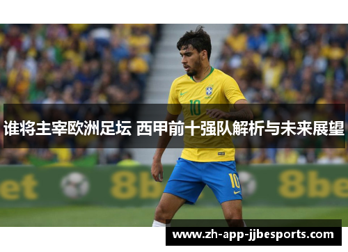 谁将主宰欧洲足坛 西甲前十强队解析与未来展望