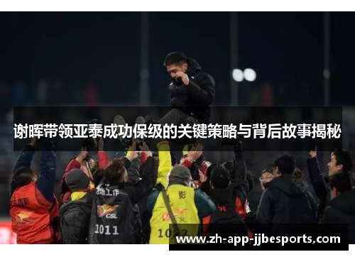 谢晖带领亚泰成功保级的关键策略与背后故事揭秘