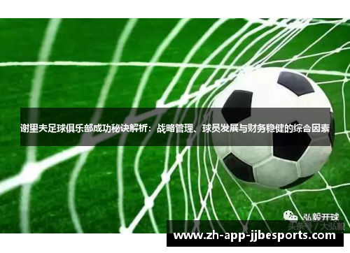 谢里夫足球俱乐部成功秘诀解析：战略管理、球员发展与财务稳健的综合因素