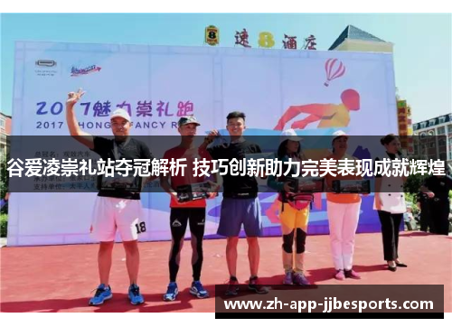 谷爱凌崇礼站夺冠解析 技巧创新助力完美表现成就辉煌