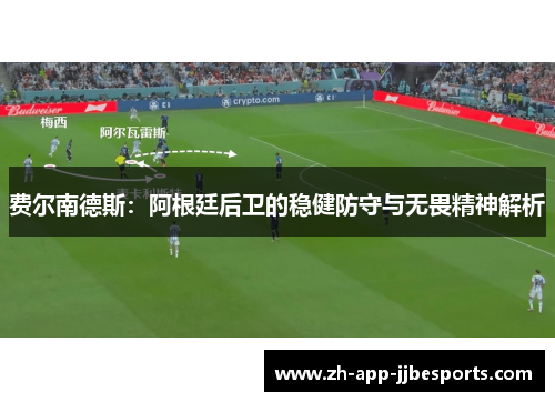 费尔南德斯:阿根廷后卫的稳健防守与无畏精神解析 费尔南德斯:阿根廷后卫的稳健防守与无畏精神解析