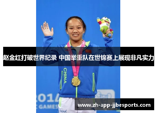 赵金红打破世界纪录 中国举重队在世锦赛上展现非凡实力 赵金红打破世界纪录 中国举重队在世锦赛上展现非凡实力