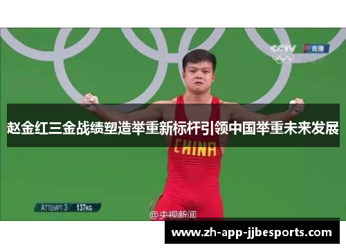 赵金红三金战绩塑造举重新标杆引领中国举重未来发展 赵金红三金战绩塑造举重新标杆引领中国举重未来发展