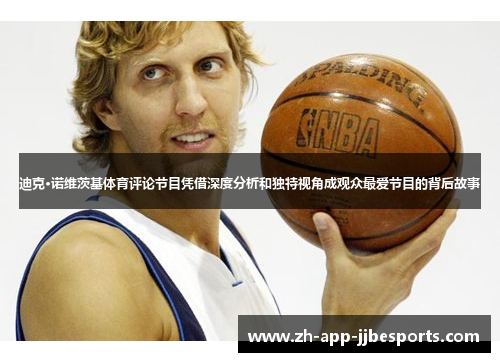 迪克·诺维茨基体育评论节目凭借深度分析和独特视角成观众最爱节目的背后故事 迪克·诺维茨基体育评论节目凭借深度分析和独特视角成观众最爱节目的背后故事