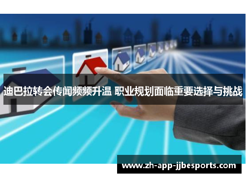 迪巴拉转会传闻频频升温 职业规划面临重要选择与挑战