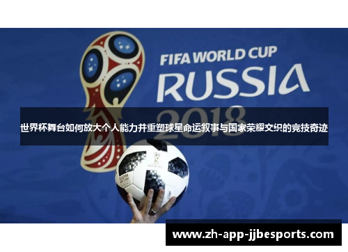 世界杯舞台如何放大个人能力并重塑球星命运叙事与国家荣耀交织的竞技奇迹 世界杯舞台如何放大个人能力并重塑球星命运叙事与国家荣耀交织的竞技奇迹