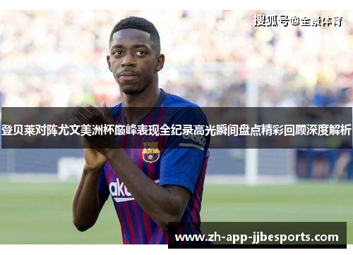 登贝莱对阵尤文美洲杯巅峰表现全纪录高光瞬间盘点精彩回顾深度解析 登贝莱对阵尤文美洲杯巅峰表现全纪录高光瞬间盘点精彩回顾深度解析