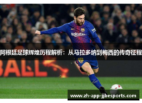 阿根廷足球辉煌历程解析:从马拉多纳到梅西的传奇征程 阿根廷足球辉煌历程解析:从马拉多纳到梅西的传奇征程