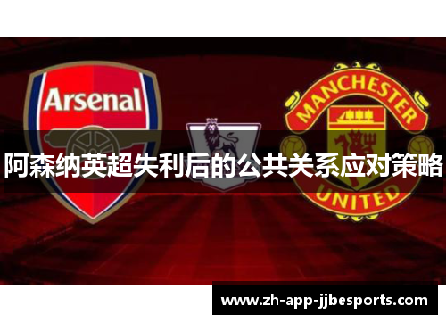 阿森纳英超失利后的公共关系应对策略 阿森纳英超失利后的公共关系应对策略