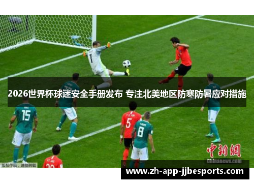 2026世界杯球迷安全手册发布 专注北美地区防寒防暑应对措施