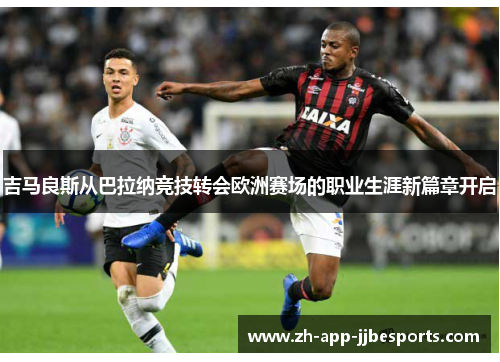 吉马良斯从巴拉纳竞技转会欧洲赛场的职业生涯新篇章开启