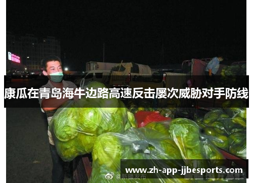 康瓜在青岛海牛边路高速反击屡次威胁对手防线 康瓜在青岛海牛边路高速反击屡次威胁对手防线