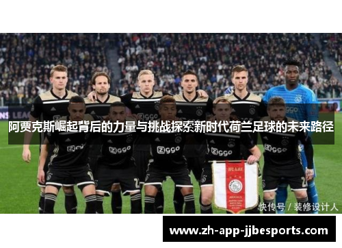 阿贾克斯崛起背后的力量与挑战探索新时代荷兰足球的未来路径