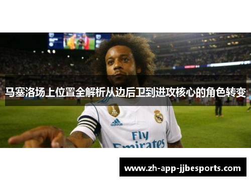 马塞洛场上位置全解析从边后卫到进攻核心的角色转变