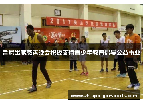 鲁尼出席慈善晚会积极支持青少年教育倡导公益事业