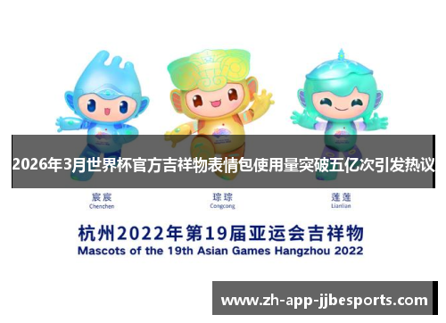 2026年3月世界杯官方吉祥物表情包使用量突破五亿次引发热议
