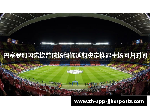 巴塞罗那因诺坎普球场翻修延期决定推迟主场回归时间 巴塞罗那因诺坎普球场翻修延期决定推迟主场回归时间