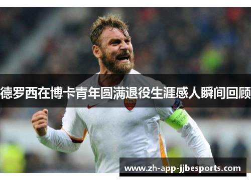 德罗西在博卡青年圆满退役生涯感人瞬间回顾 德罗西在博卡青年圆满退役生涯感人瞬间回顾
