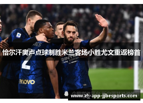 恰尔汗奥卢点球制胜米兰客场小胜尤文重返榜首 恰尔汗奥卢点球制胜米兰客场小胜尤文重返榜首