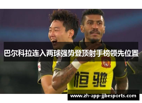 巴尔科拉连入两球强势登顶射手榜领先位置 巴尔科拉连入两球强势登顶射手榜领先位置