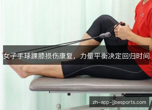 女子手球踝膝损伤康复，力量平衡决定回归时间